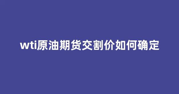 wti原油期货交割价如何确定(原油期货 交割)_https://www.dcjwmf.com_郑商所_第1张