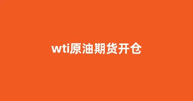 wti原油期货开仓(wti原油期货开户)_https://www.hn-life.com_上交所_第1张
