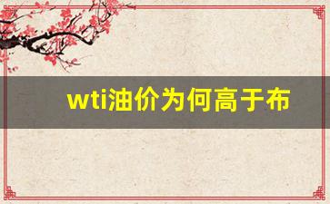 wti油价为何高于布伦特油价了_wti原
