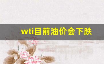 当下油价-wti目前油价会下跌吗