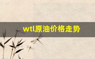 wtl原油价格走势-wit原油价格