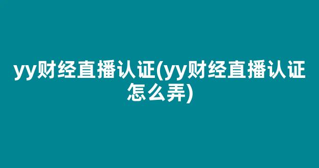 yy财经直播认证(yy财经直播认证怎么弄)_https://www.kairu168.com_郑商所_第1张