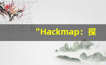 “Hackmap：探索黑客技术与网络安全的新地图和潜力”-第1张图片-我的生活随想