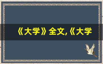 《大学》全文,《大学》讲了什么,《大学》经典句子-第1张图片-我的生活随想
