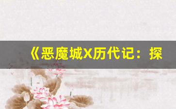 《恶魔城X历代记：探索系列演变与经典角色的传承》(恶魔城x历代记结局)-第1张图片-我的生活随想