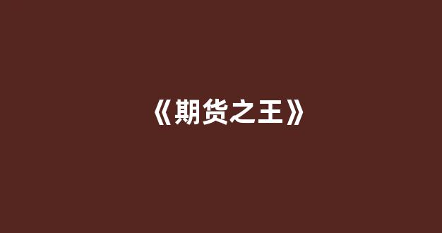 《期货之王》(期货之王是谁)_https://www.xzdzcjx.com_上交所_第1张