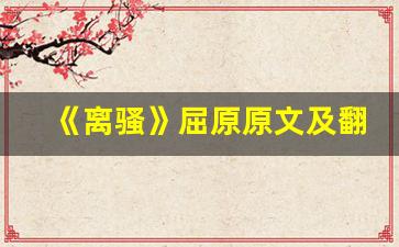 《离骚》屈原原文及翻译,《离骚》屈原全文,《离骚》屈原翻译,《离骚》屈原全诗解析-第1张图片-我的生活随想