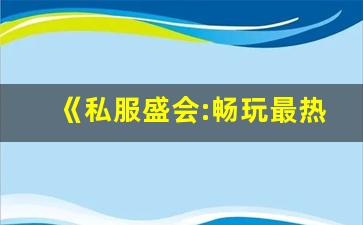 《私服盛会:畅玩最热私服游戏的不二选择》
