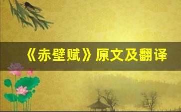 《赤壁赋》原文及翻译,《赤壁赋》全文,《赤壁赋》翻译,《赤壁赋》全诗解析-第1张图片-我的生活随想