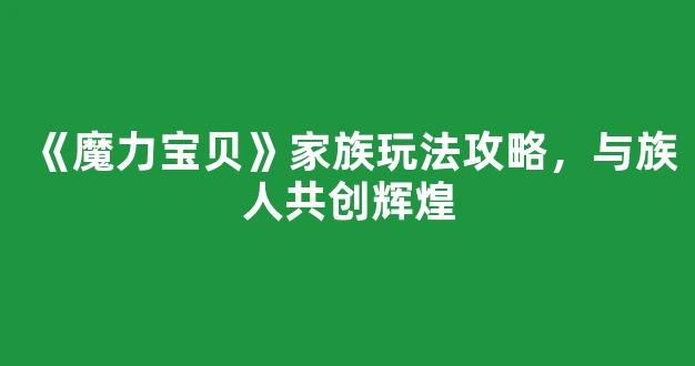 《魔力宝贝》家族玩法攻略，与族人共创辉煌