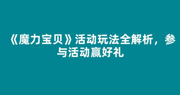 《魔力宝贝》活动玩法全解析，参与活动赢好礼