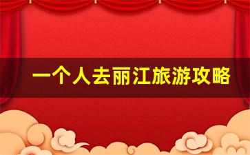 一个人去丽江旅游攻略自由行推荐-一个人去丽江好玩吗