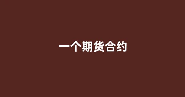 一个期货合约(一个期货合约是指)_https://www.jumanxin.com_创业板_第1张