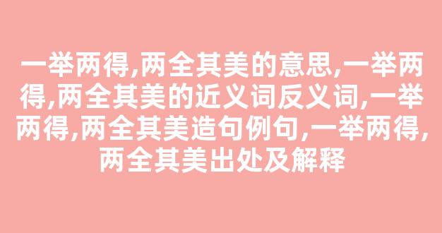 一举两得,两全其美的意思,一举两得,两全其美的近义词反义词,一举两得,两全其美造句例句,一举两得,两全其美出处及解释-第1张图片-我的生活随想 一举两得,两全其美的意思,一举两得,两全其美的近义词反义词,一举两得,两全其美造句例句,一举两得,两全其美出处及解释-第1张图片-我的生活随想