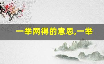 一举两得的意思,一举两得的近义词反义词,一举两得造句例句,一举两得出处及解释-第1张图片-我的生活随想