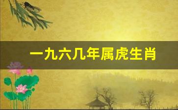 196几年是属虎的-一九六几年属虎生肖