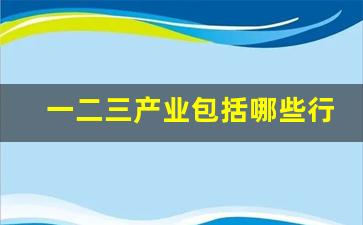 一二三产业包括哪些行业(一二三产业包括哪些行业类别)_https://www.dongshengweixin.com_创业板_第1张