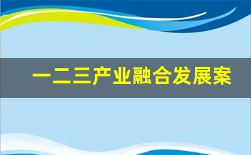 一二三产业融合发展案例分享(一二三产业融合发展示范园)_https://www.gzyhshgzzx.com_大商所_第1张