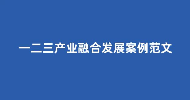 一二三产业融合发展案例范文(一二三产业融合发展案例范文)_https://www.hn-life.com_创业板_第1张