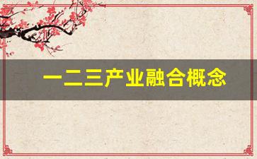 一二三产业融合概念(一二三产业融合发展是什么)_https://www.nalian8.com_创业板_第1张