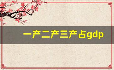 一产二产三产占gdp比重(一产二产三产占gdp比重多少)_https://www.jnskb.com_装修公司_第1张