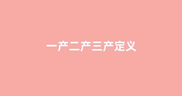 一产二产三产定义(一产二产三产定义)_https://www.nalian8.com_北交所_第1张
