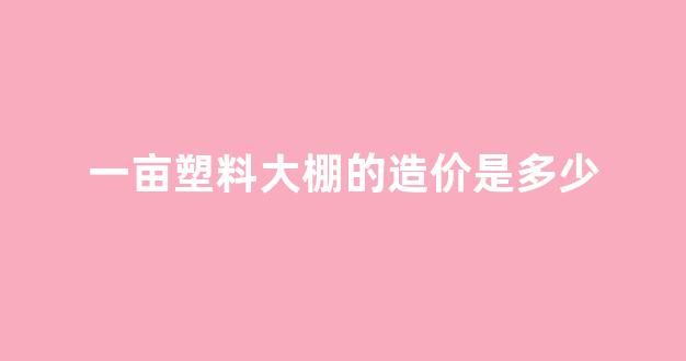一亩塑料大棚的造价是多少(塑料大棚多少钱一亩)_深交所_第1张_财经网 一亩塑料大棚的造价是多少(塑料大棚多少钱一亩)_https://www.eamstsz.com_深交所_第1张