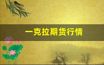 一克拉期货行情(一克拉两克拉价格)_https://www.fzdzcxj.com_北交所_第1张