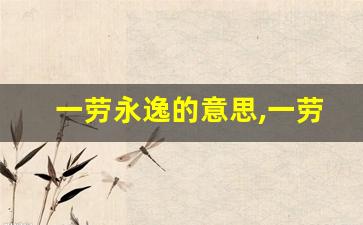 一劳永逸的意思,一劳永逸的近义词反义词,一劳永逸造句例句,一劳永逸出处及解释-第1张图片-我的生活随想