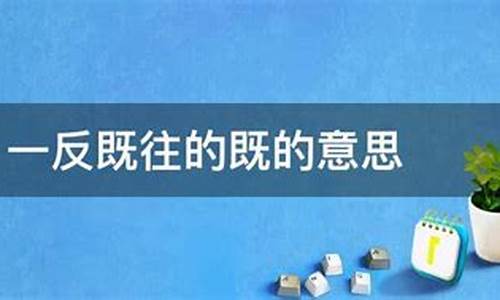 一反既往什么意思-一反既往什么意思是什么