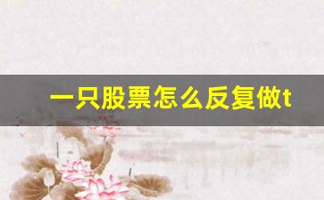 一只股票怎么反复做t(反复做t)_https://www.jumanxin.com_创业板_第1张