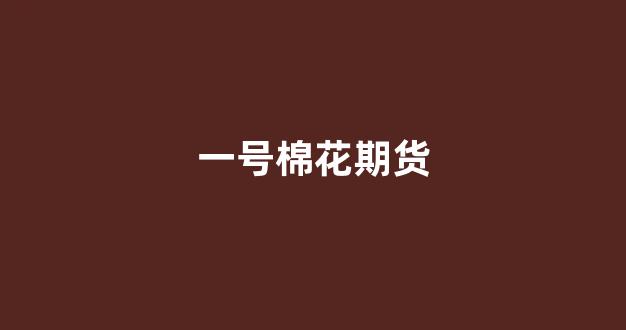 一号棉花期货(一号棉花期货东方财富)_https://www.gen-fastener.com_郑商所_第1张