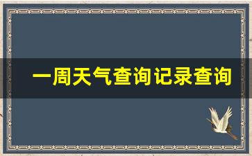 查看一星期的天气预报_一周天气查询记录查询怎么查询的