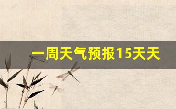 天津一周的天气预报15天选_一周天气预报15天天津详情情况