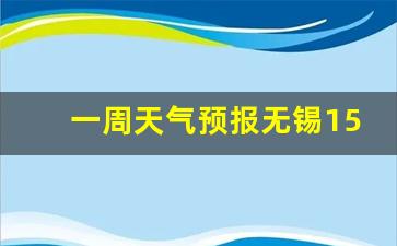 一周天气预报无锡15天查询系统_无锡的天气预报15天查询结果