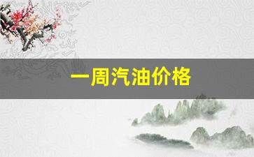 未来一周汽油价格-一周汽油价格