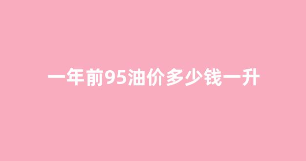 一年前95油价多少钱一升_一年95汽油比92多花多钱