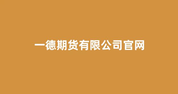 一德期货有限公司官网(一德期货是国企吗)_https://www.xzdzcjx.com_深交所_第1张