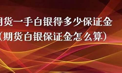 一手白银期货多少保证金(一手白银期货多少保证金可以交易)_https://www.bfdbrw.com__第1张