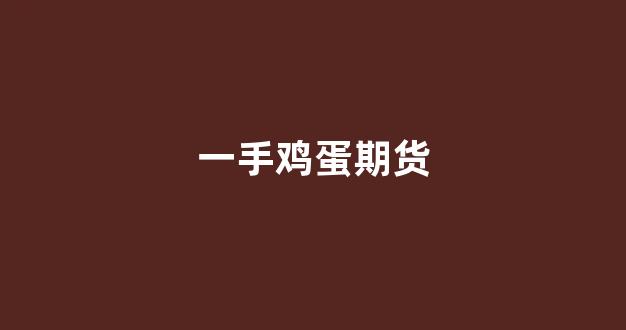 一手鸡蛋期货(一手鸡蛋期货一个点挣钱多少)_https://www.fzdzcxj.com_北交所_第1张