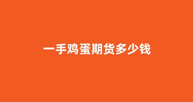 一手鸡蛋期货多少钱(1手鸡蛋期货多少钱)_https://www.hhem8.com_北交所_第1张