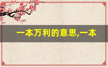 一本万利的意思,一本万利的近义词反义词,一本万利造句例句,一本万利出处及解释-第1张图片-我的生活随想