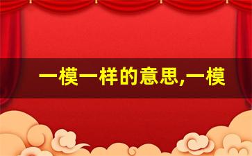 一模一样的意思,一模一样的近义词反义词,一模一样造句例句,一模一样出处及解释-第1张图片-我的生活随想