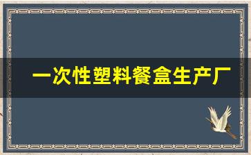一次性塑料餐盒生产厂家(代理一次性餐具挣钱吗)_https://www.wanyuyiyao.com_创业板_第1张