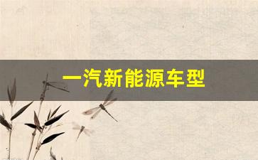 一汽新能源车型(一汽新能源电动汽车)_https://www.wguangz.com_上期所_第1张