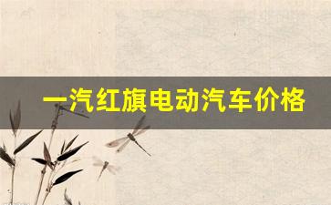 一汽红旗电动汽车价格(一汽红旗电动轿车价格)_https://www.huakunhengjia.com_期货资讯_第1张