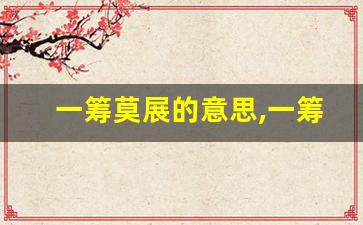 一筹莫展的意思,一筹莫展的近义词反义词,一筹莫展造句例句,一筹莫展出处及解释-第1张图片-我的生活随想