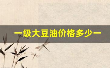 一级大豆油价格多少一吨-一级大豆油价格最