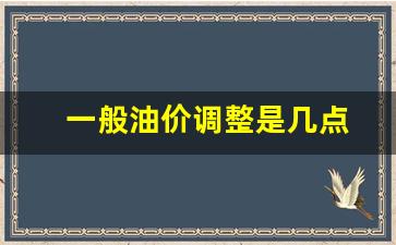 一般油价调整是几点-一般油价调整是几点到几点