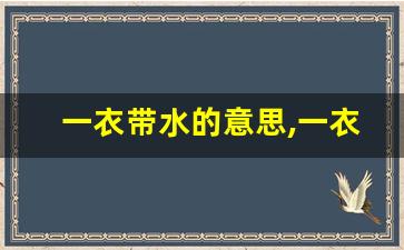 一衣带水的意思,一衣带水的近义词反义词,一衣带水造句例句,一衣带水出处及解释-第1张图片-我的生活随想